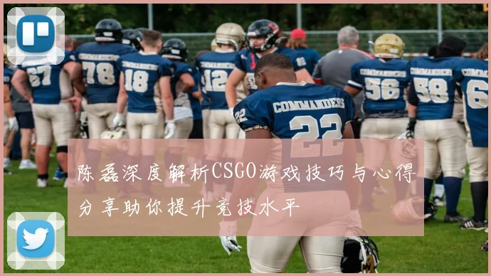 陈磊深度解析CSGO游戏技巧与心得分享助你提升竞技水平